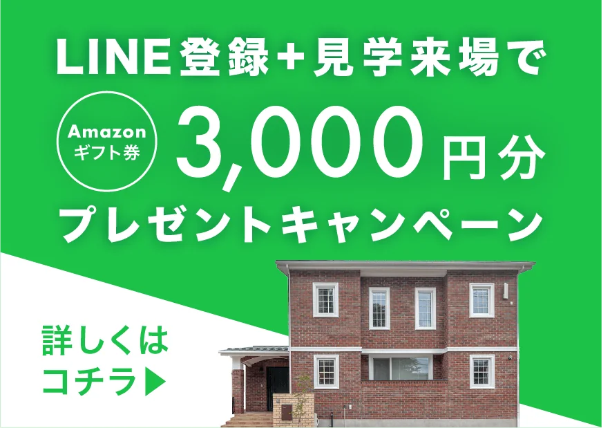 LINE登録＋見学来場でAmazonギフト券3,000円分プレゼントキャンペーン。詳しくはこちら。
